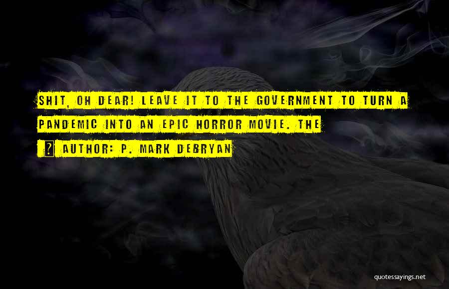 P. Mark DeBryan Quotes: Shit, Oh Dear! Leave It To The Government To Turn A Pandemic Into An Epic Horror Movie. The