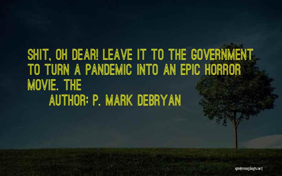 P. Mark DeBryan Quotes: Shit, Oh Dear! Leave It To The Government To Turn A Pandemic Into An Epic Horror Movie. The
