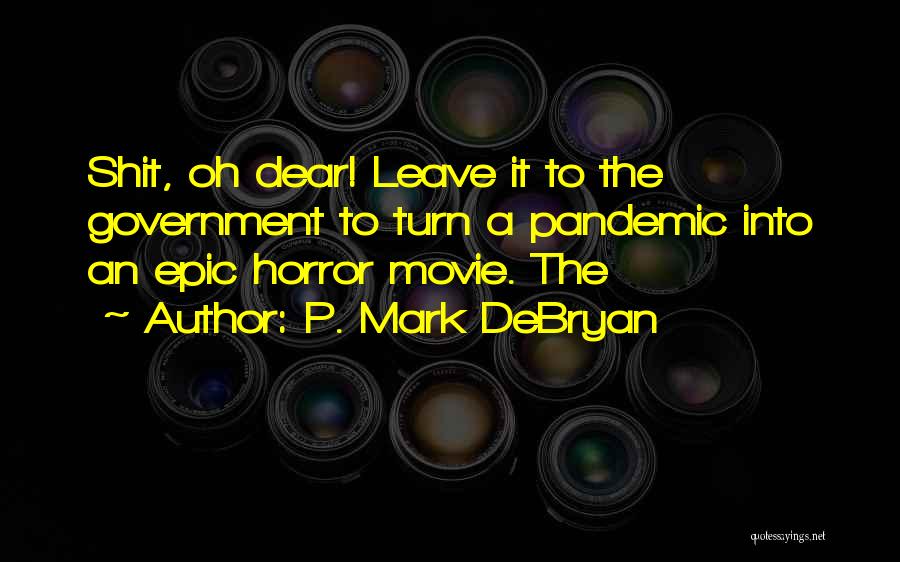 P. Mark DeBryan Quotes: Shit, Oh Dear! Leave It To The Government To Turn A Pandemic Into An Epic Horror Movie. The