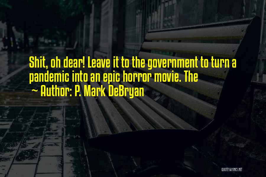 P. Mark DeBryan Quotes: Shit, Oh Dear! Leave It To The Government To Turn A Pandemic Into An Epic Horror Movie. The