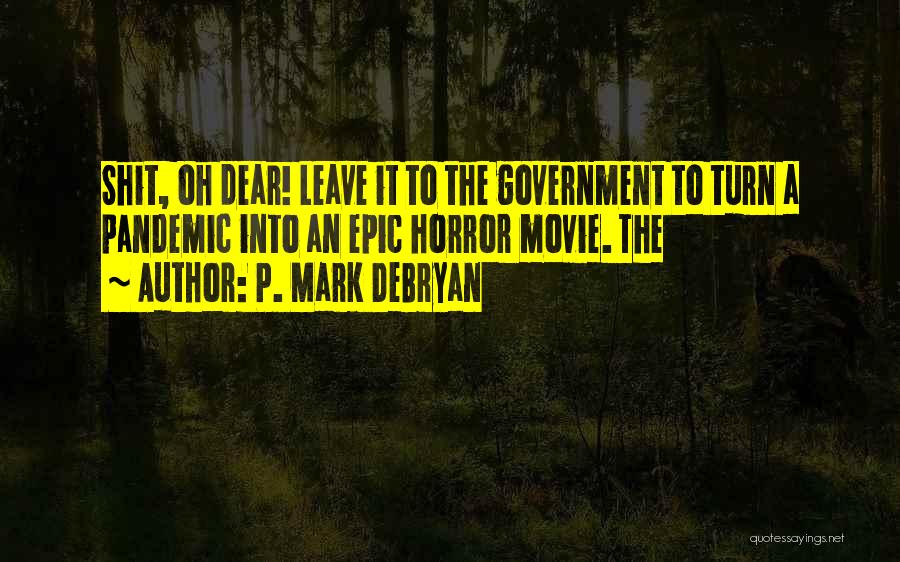 P. Mark DeBryan Quotes: Shit, Oh Dear! Leave It To The Government To Turn A Pandemic Into An Epic Horror Movie. The