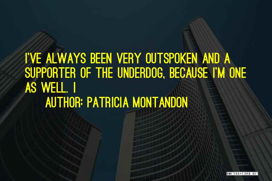 Patricia Montandon Quotes: I've Always Been Very Outspoken And A Supporter Of The Underdog, Because I'm One As Well. I