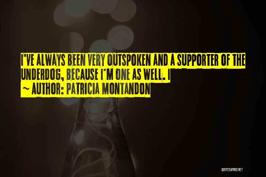 Patricia Montandon Quotes: I've Always Been Very Outspoken And A Supporter Of The Underdog, Because I'm One As Well. I