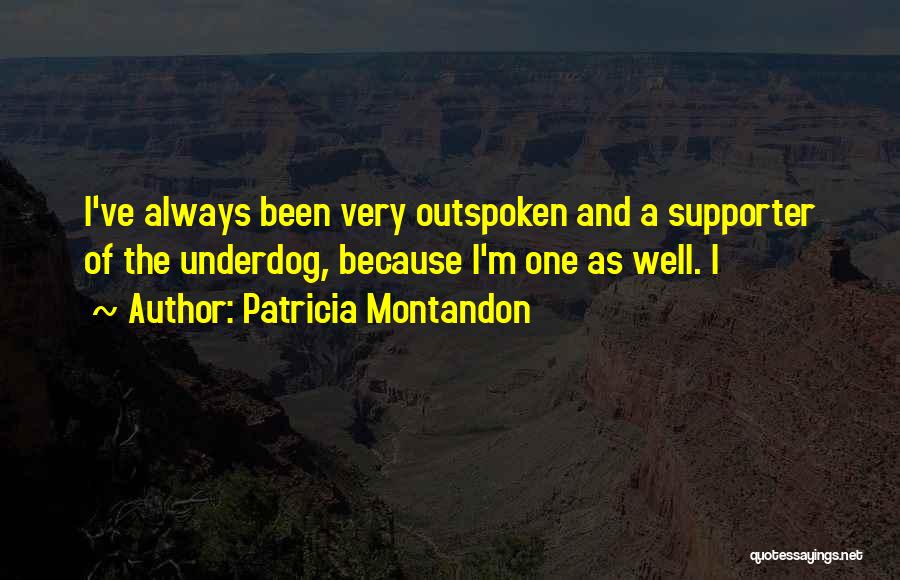 Patricia Montandon Quotes: I've Always Been Very Outspoken And A Supporter Of The Underdog, Because I'm One As Well. I