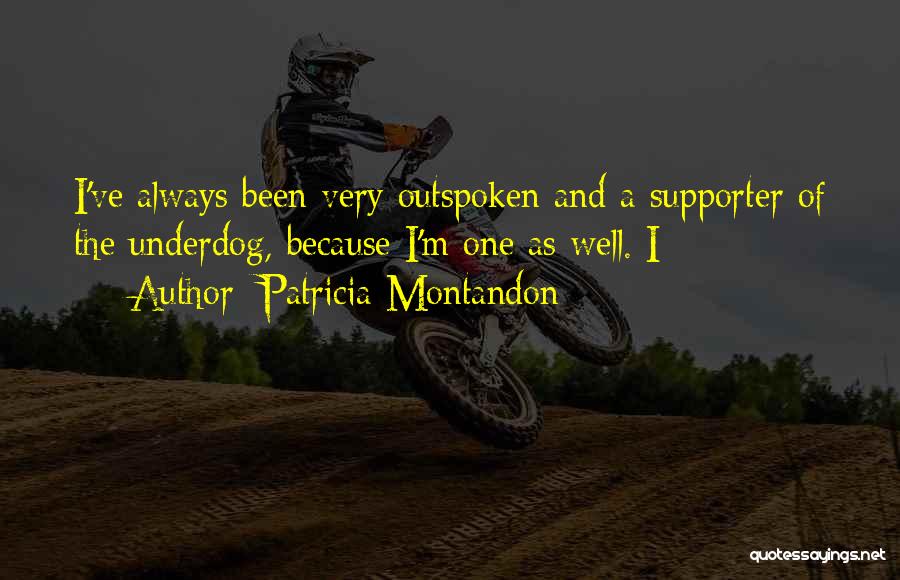 Patricia Montandon Quotes: I've Always Been Very Outspoken And A Supporter Of The Underdog, Because I'm One As Well. I