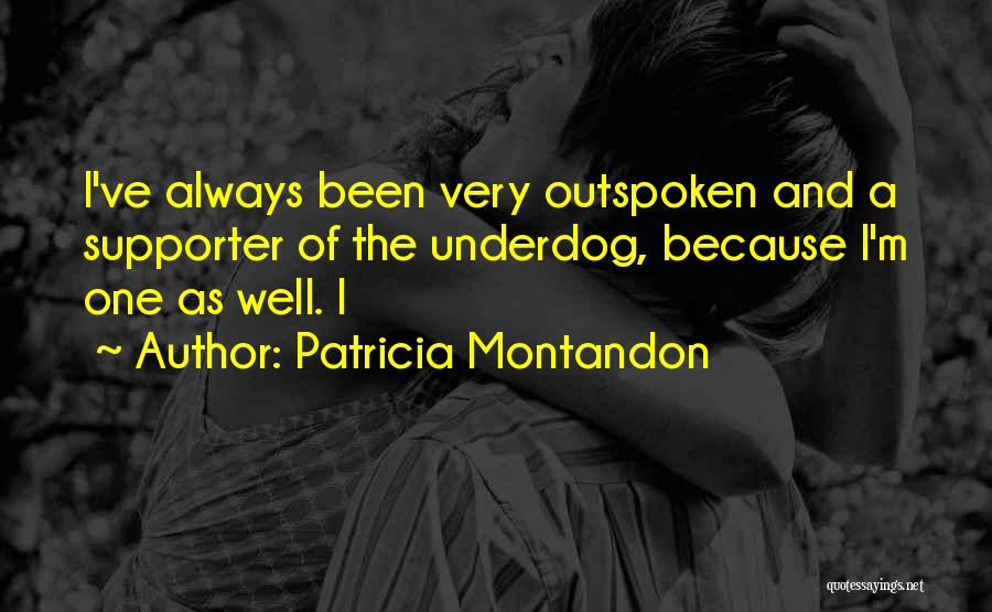 Patricia Montandon Quotes: I've Always Been Very Outspoken And A Supporter Of The Underdog, Because I'm One As Well. I