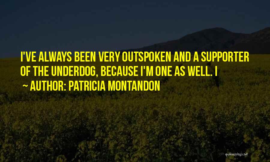 Patricia Montandon Quotes: I've Always Been Very Outspoken And A Supporter Of The Underdog, Because I'm One As Well. I