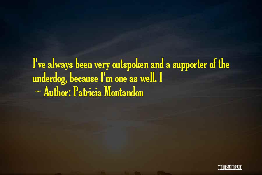 Patricia Montandon Quotes: I've Always Been Very Outspoken And A Supporter Of The Underdog, Because I'm One As Well. I