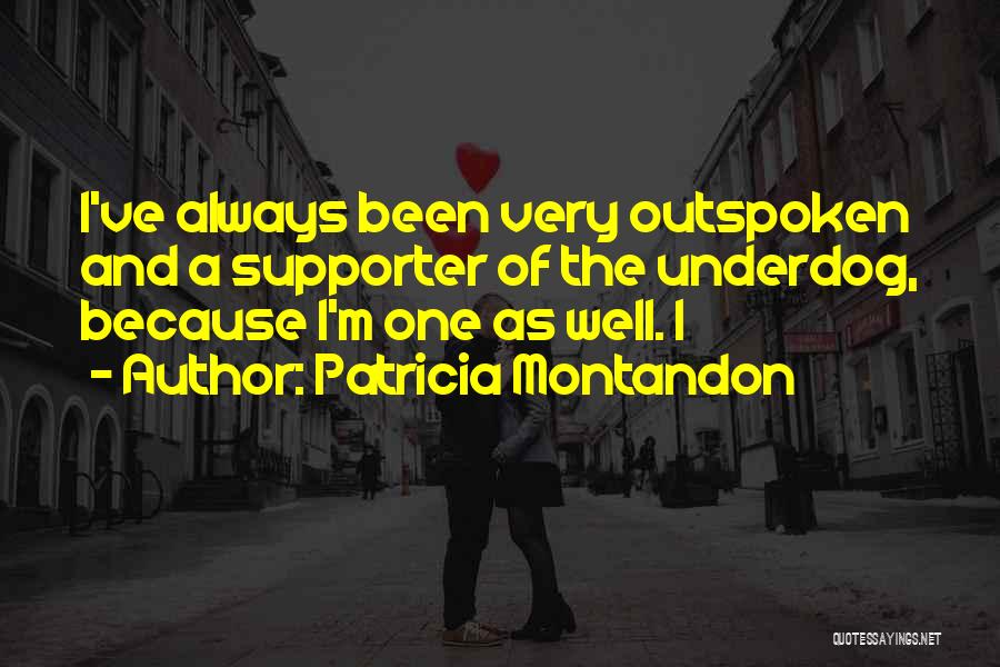 Patricia Montandon Quotes: I've Always Been Very Outspoken And A Supporter Of The Underdog, Because I'm One As Well. I