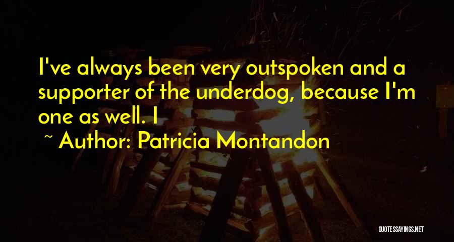 Patricia Montandon Quotes: I've Always Been Very Outspoken And A Supporter Of The Underdog, Because I'm One As Well. I