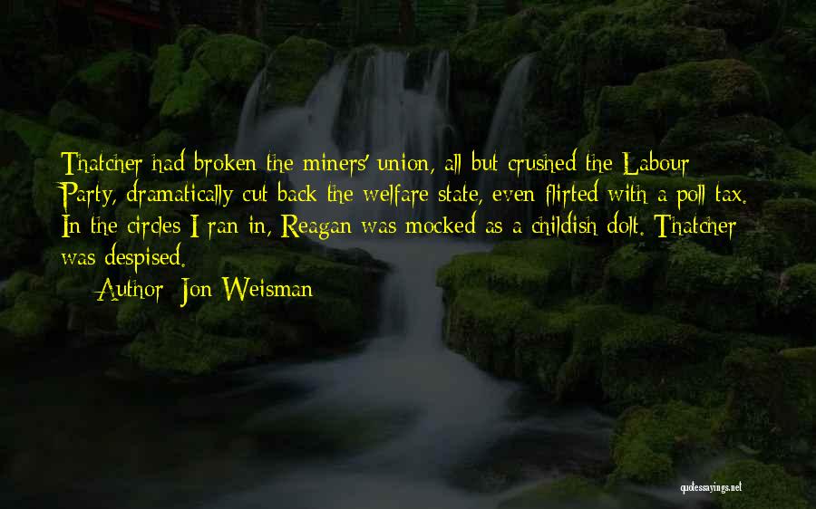 Jon Weisman Quotes: Thatcher Had Broken The Miners' Union, All But Crushed The Labour Party, Dramatically Cut Back The Welfare State, Even Flirted