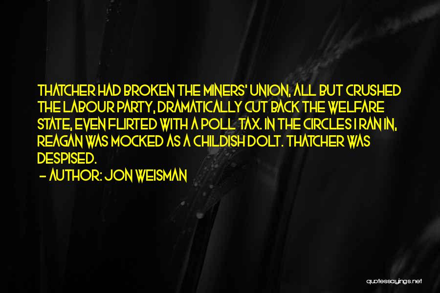 Jon Weisman Quotes: Thatcher Had Broken The Miners' Union, All But Crushed The Labour Party, Dramatically Cut Back The Welfare State, Even Flirted