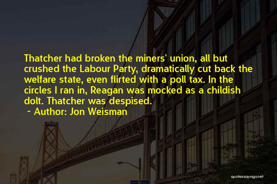 Jon Weisman Quotes: Thatcher Had Broken The Miners' Union, All But Crushed The Labour Party, Dramatically Cut Back The Welfare State, Even Flirted