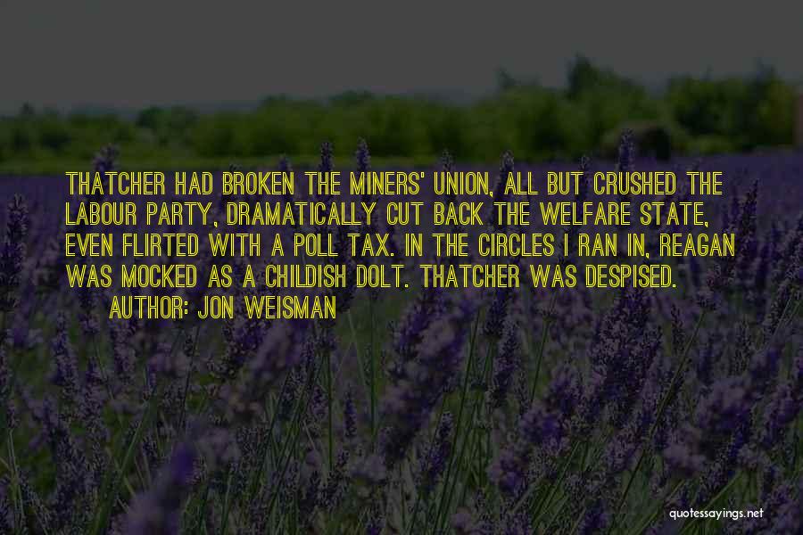 Jon Weisman Quotes: Thatcher Had Broken The Miners' Union, All But Crushed The Labour Party, Dramatically Cut Back The Welfare State, Even Flirted