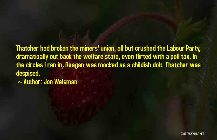 Jon Weisman Quotes: Thatcher Had Broken The Miners' Union, All But Crushed The Labour Party, Dramatically Cut Back The Welfare State, Even Flirted