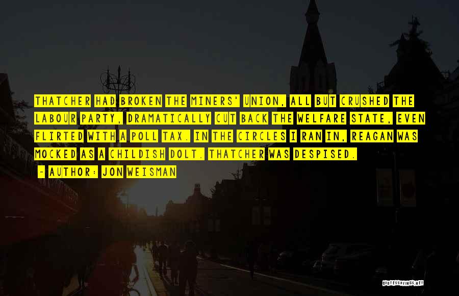 Jon Weisman Quotes: Thatcher Had Broken The Miners' Union, All But Crushed The Labour Party, Dramatically Cut Back The Welfare State, Even Flirted