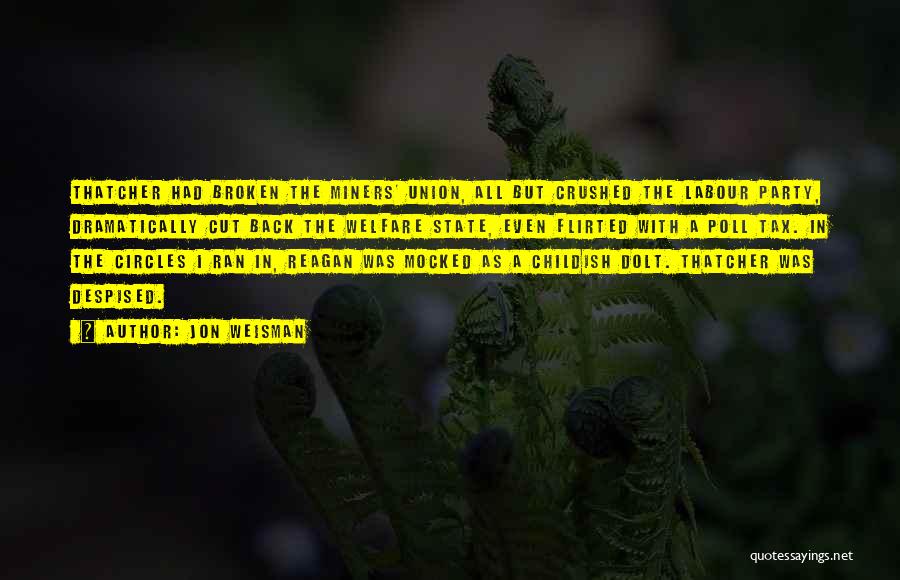 Jon Weisman Quotes: Thatcher Had Broken The Miners' Union, All But Crushed The Labour Party, Dramatically Cut Back The Welfare State, Even Flirted