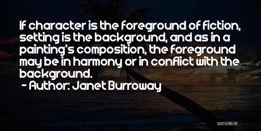 Janet Burroway Quotes: If Character Is The Foreground Of Fiction, Setting Is The Background, And As In A Painting's Composition, The Foreground May