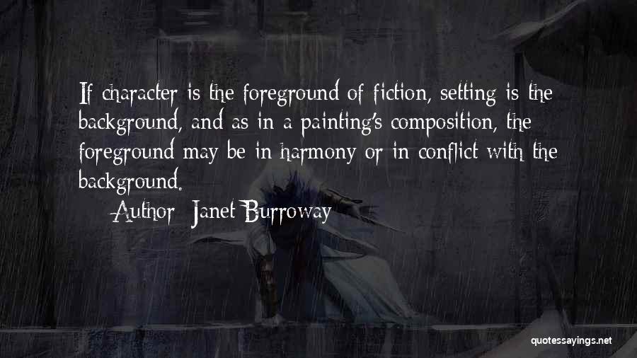 Janet Burroway Quotes: If Character Is The Foreground Of Fiction, Setting Is The Background, And As In A Painting's Composition, The Foreground May