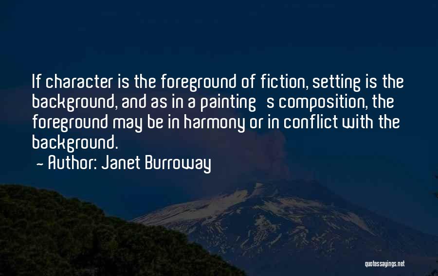 Janet Burroway Quotes: If Character Is The Foreground Of Fiction, Setting Is The Background, And As In A Painting's Composition, The Foreground May