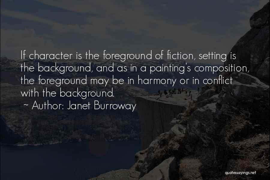 Janet Burroway Quotes: If Character Is The Foreground Of Fiction, Setting Is The Background, And As In A Painting's Composition, The Foreground May