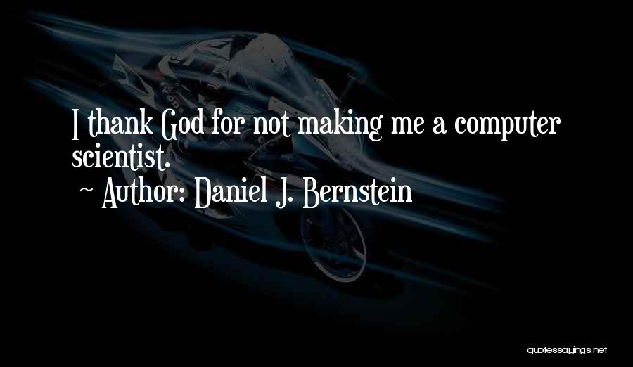 Daniel J. Bernstein Quotes: I Thank God For Not Making Me A Computer Scientist.