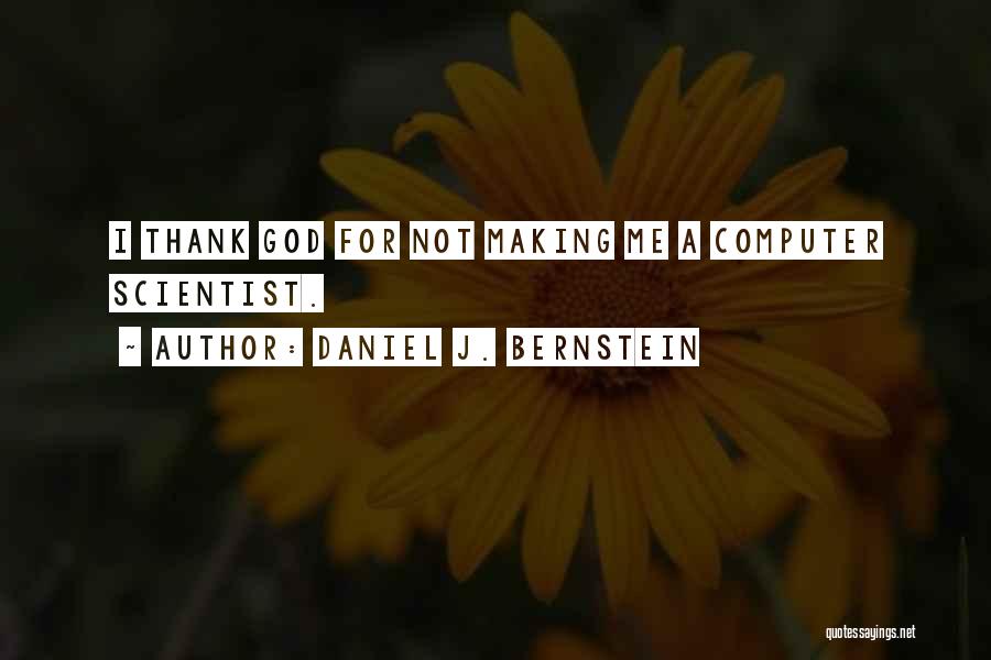 Daniel J. Bernstein Quotes: I Thank God For Not Making Me A Computer Scientist.