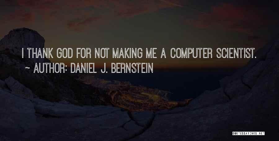 Daniel J. Bernstein Quotes: I Thank God For Not Making Me A Computer Scientist.