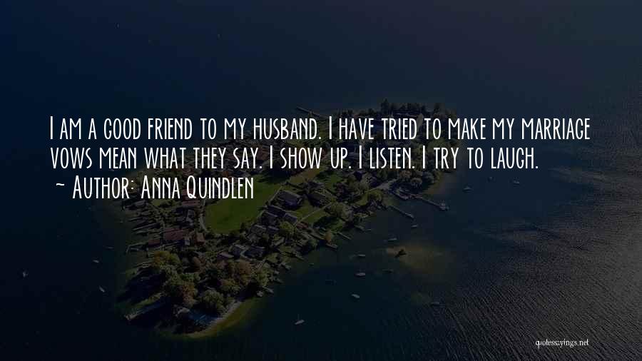 Anna Quindlen Quotes: I Am A Good Friend To My Husband. I Have Tried To Make My Marriage Vows Mean What They Say.