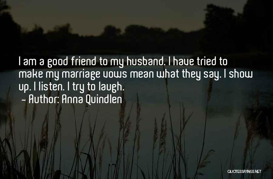 Anna Quindlen Quotes: I Am A Good Friend To My Husband. I Have Tried To Make My Marriage Vows Mean What They Say.
