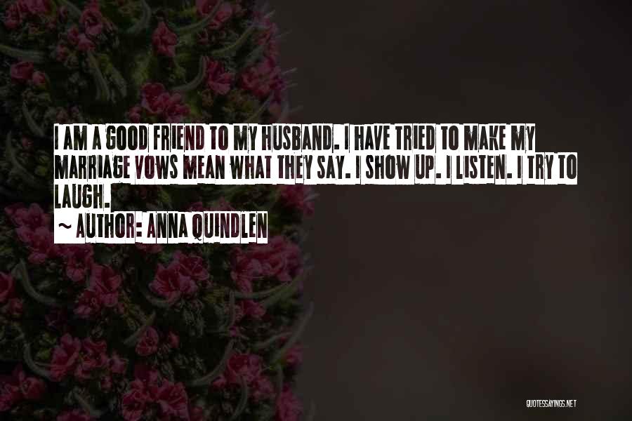 Anna Quindlen Quotes: I Am A Good Friend To My Husband. I Have Tried To Make My Marriage Vows Mean What They Say.