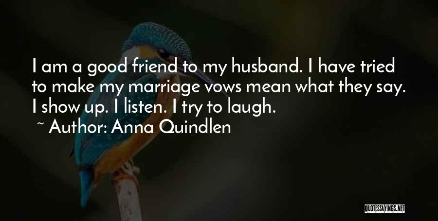 Anna Quindlen Quotes: I Am A Good Friend To My Husband. I Have Tried To Make My Marriage Vows Mean What They Say.