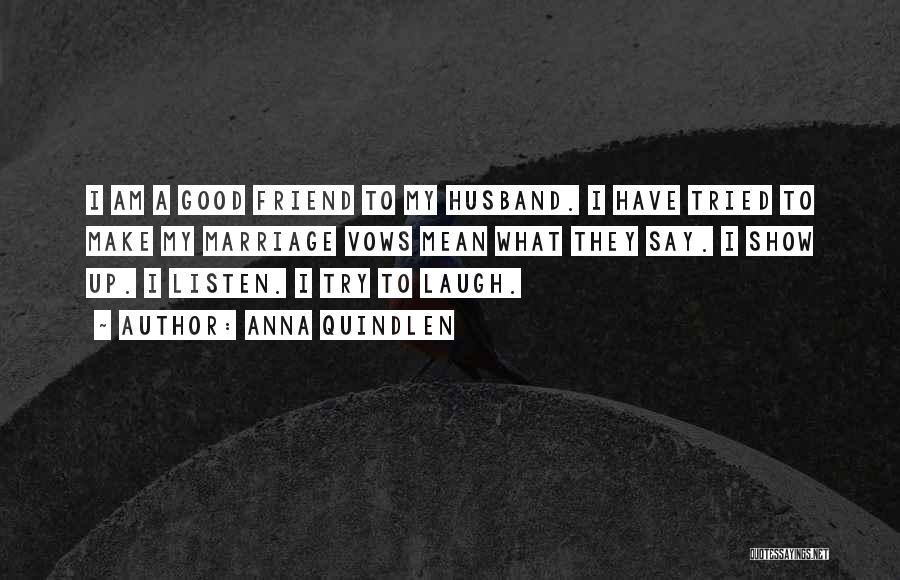 Anna Quindlen Quotes: I Am A Good Friend To My Husband. I Have Tried To Make My Marriage Vows Mean What They Say.