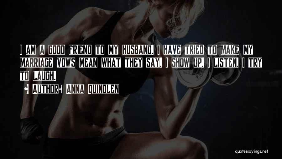 Anna Quindlen Quotes: I Am A Good Friend To My Husband. I Have Tried To Make My Marriage Vows Mean What They Say.