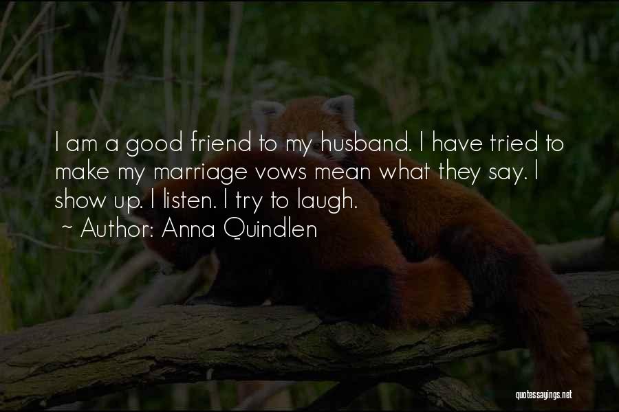 Anna Quindlen Quotes: I Am A Good Friend To My Husband. I Have Tried To Make My Marriage Vows Mean What They Say.