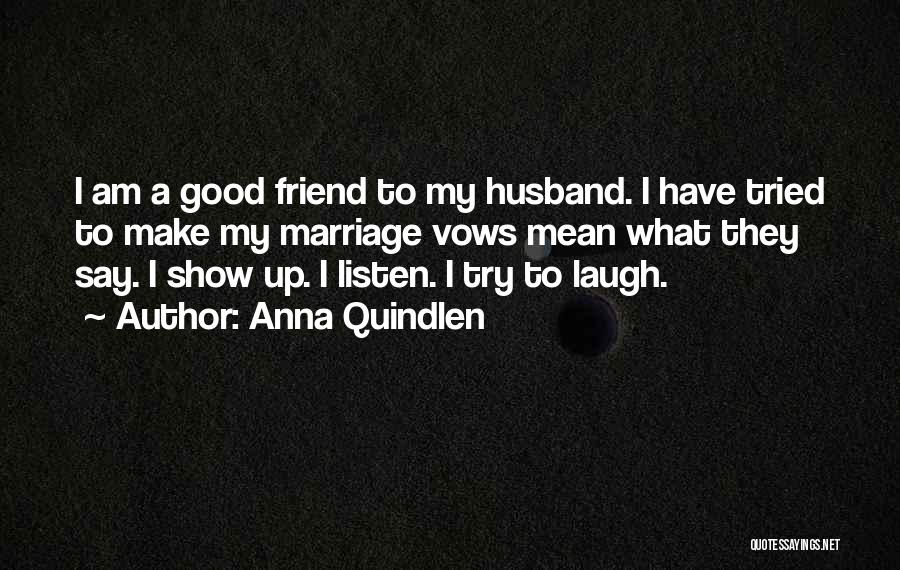 Anna Quindlen Quotes: I Am A Good Friend To My Husband. I Have Tried To Make My Marriage Vows Mean What They Say.