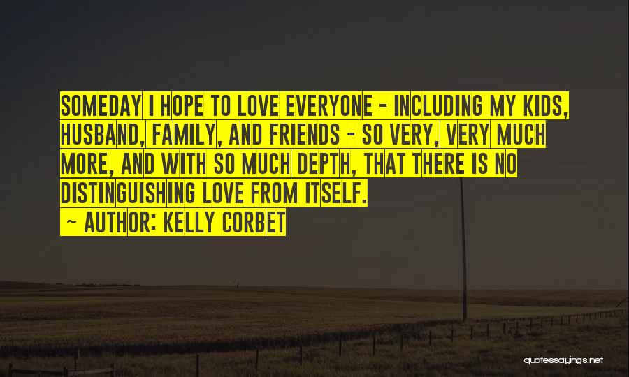 Kelly Corbet Quotes: Someday I Hope To Love Everyone - Including My Kids, Husband, Family, And Friends - So Very, Very Much More,