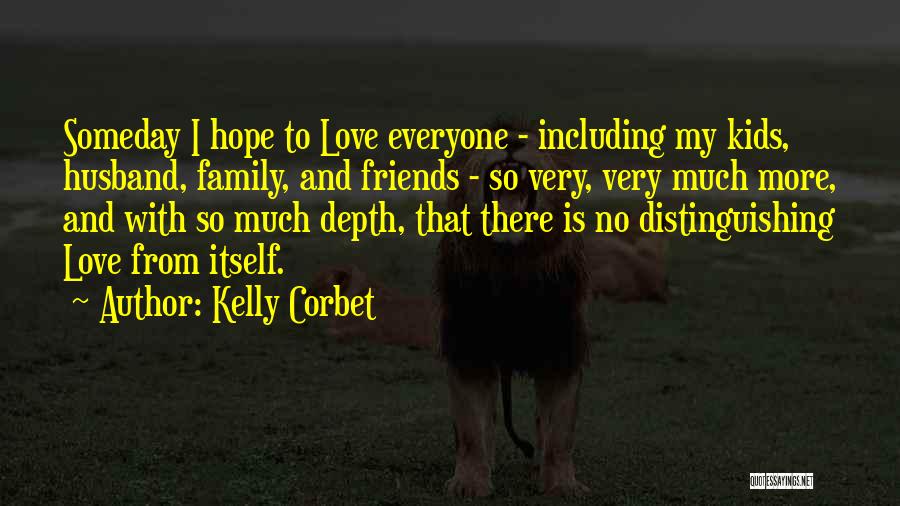 Kelly Corbet Quotes: Someday I Hope To Love Everyone - Including My Kids, Husband, Family, And Friends - So Very, Very Much More,