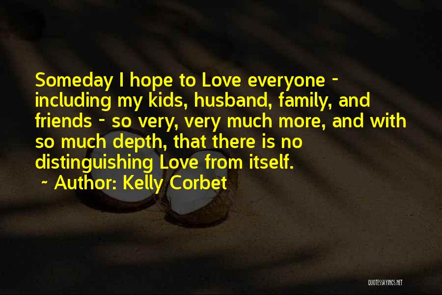 Kelly Corbet Quotes: Someday I Hope To Love Everyone - Including My Kids, Husband, Family, And Friends - So Very, Very Much More,