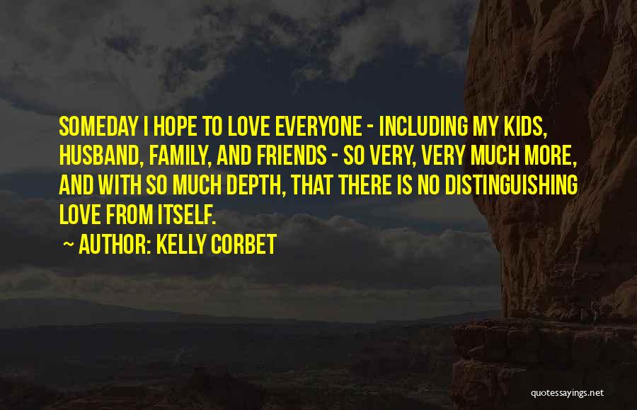 Kelly Corbet Quotes: Someday I Hope To Love Everyone - Including My Kids, Husband, Family, And Friends - So Very, Very Much More,