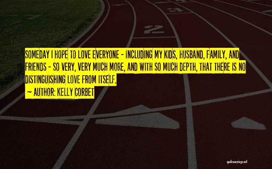 Kelly Corbet Quotes: Someday I Hope To Love Everyone - Including My Kids, Husband, Family, And Friends - So Very, Very Much More,