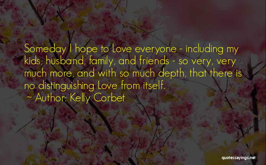 Kelly Corbet Quotes: Someday I Hope To Love Everyone - Including My Kids, Husband, Family, And Friends - So Very, Very Much More,