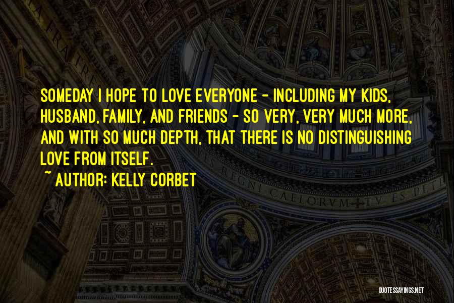 Kelly Corbet Quotes: Someday I Hope To Love Everyone - Including My Kids, Husband, Family, And Friends - So Very, Very Much More,