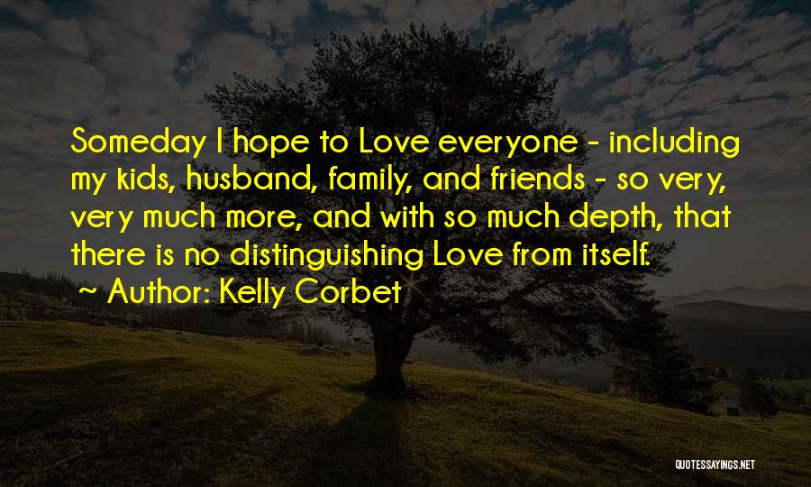 Kelly Corbet Quotes: Someday I Hope To Love Everyone - Including My Kids, Husband, Family, And Friends - So Very, Very Much More,