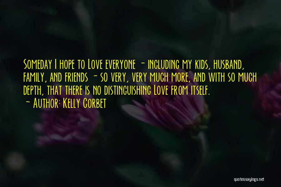 Kelly Corbet Quotes: Someday I Hope To Love Everyone - Including My Kids, Husband, Family, And Friends - So Very, Very Much More,