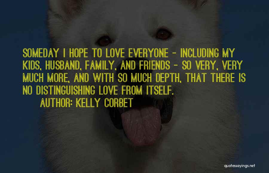 Kelly Corbet Quotes: Someday I Hope To Love Everyone - Including My Kids, Husband, Family, And Friends - So Very, Very Much More,