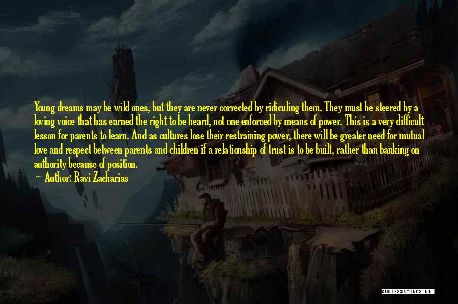 Ravi Zacharias Quotes: Young Dreams May Be Wild Ones, But They Are Never Corrected By Ridiculing Them. They Must Be Steered By A