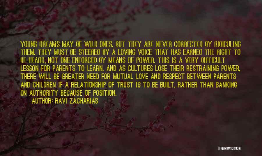 Ravi Zacharias Quotes: Young Dreams May Be Wild Ones, But They Are Never Corrected By Ridiculing Them. They Must Be Steered By A