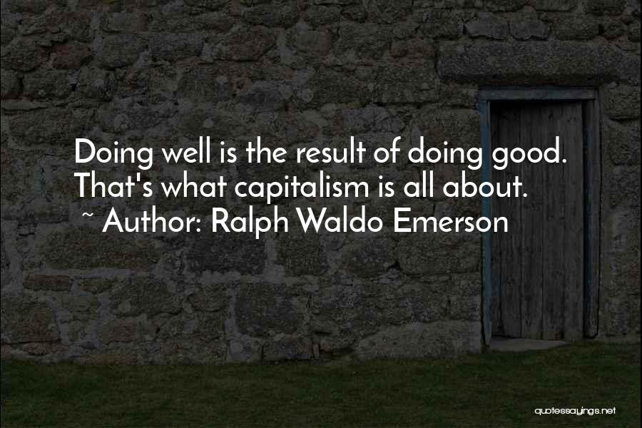Ralph Waldo Emerson Quotes: Doing Well Is The Result Of Doing Good. That's What Capitalism Is All About.