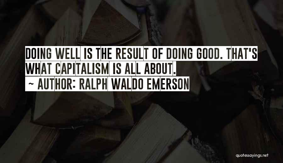 Ralph Waldo Emerson Quotes: Doing Well Is The Result Of Doing Good. That's What Capitalism Is All About.
